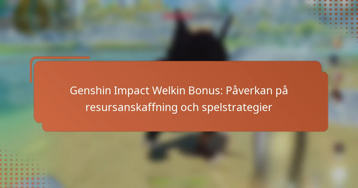 Genshin Impact Welkin Bonus: Påverkan på resursanskaffning och spelstrategier