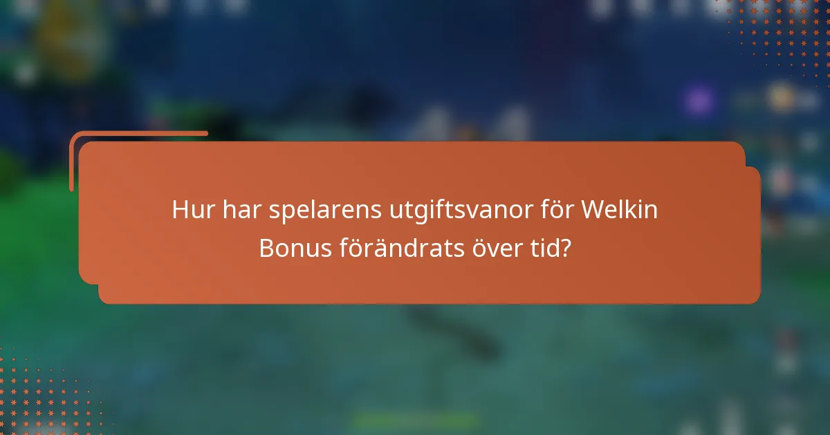 Hur har spelarens utgiftsvanor för Welkin Bonus förändrats över tid?