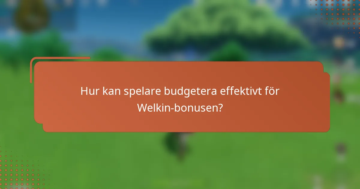Hur kan spelare budgetera effektivt för Welkin-bonusen?