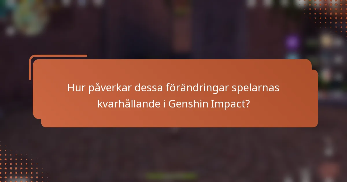 Hur påverkar dessa förändringar spelarnas kvarhållande i Genshin Impact?