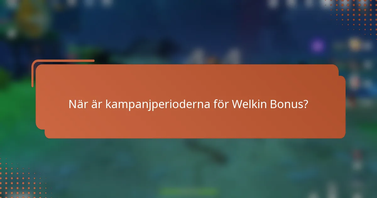 När är kampanjperioderna för Welkin Bonus?