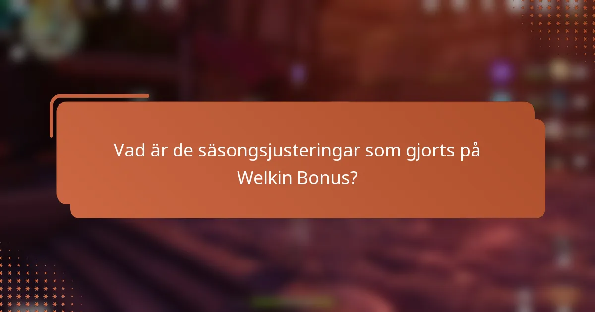 Vad är de säsongsjusteringar som gjorts på Welkin Bonus?
