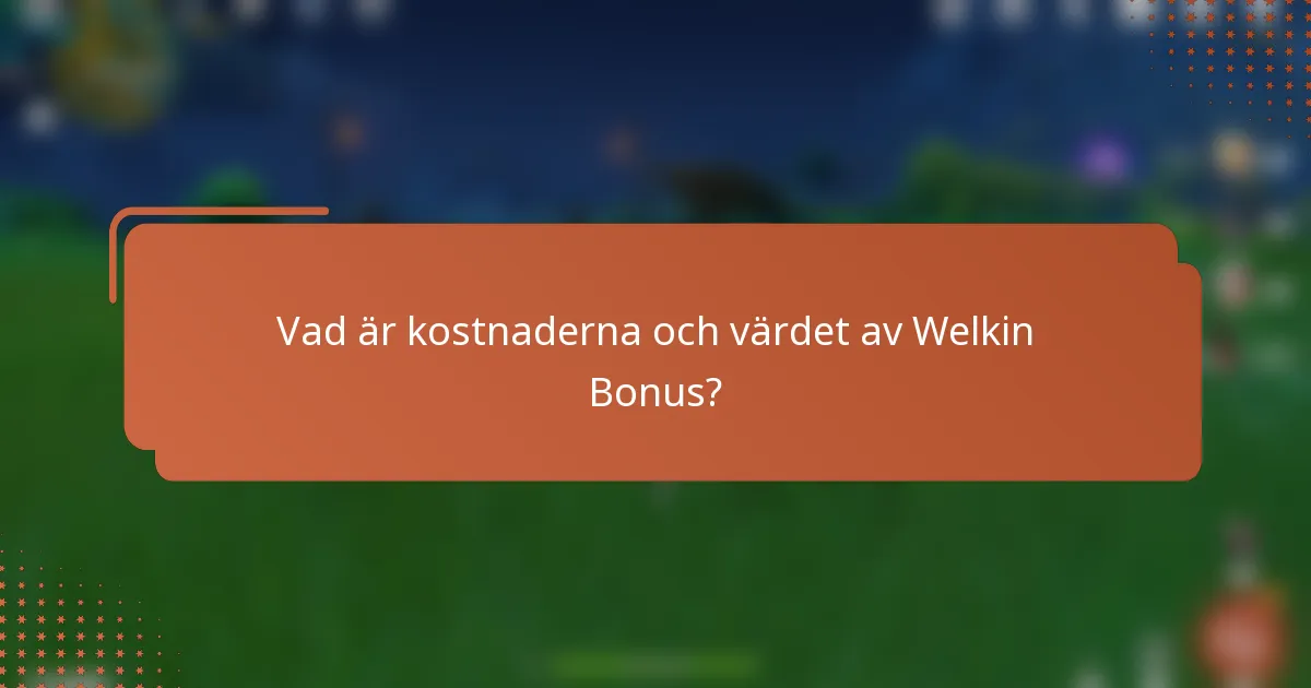 Vad är kostnaderna och värdet av Welkin Bonus?