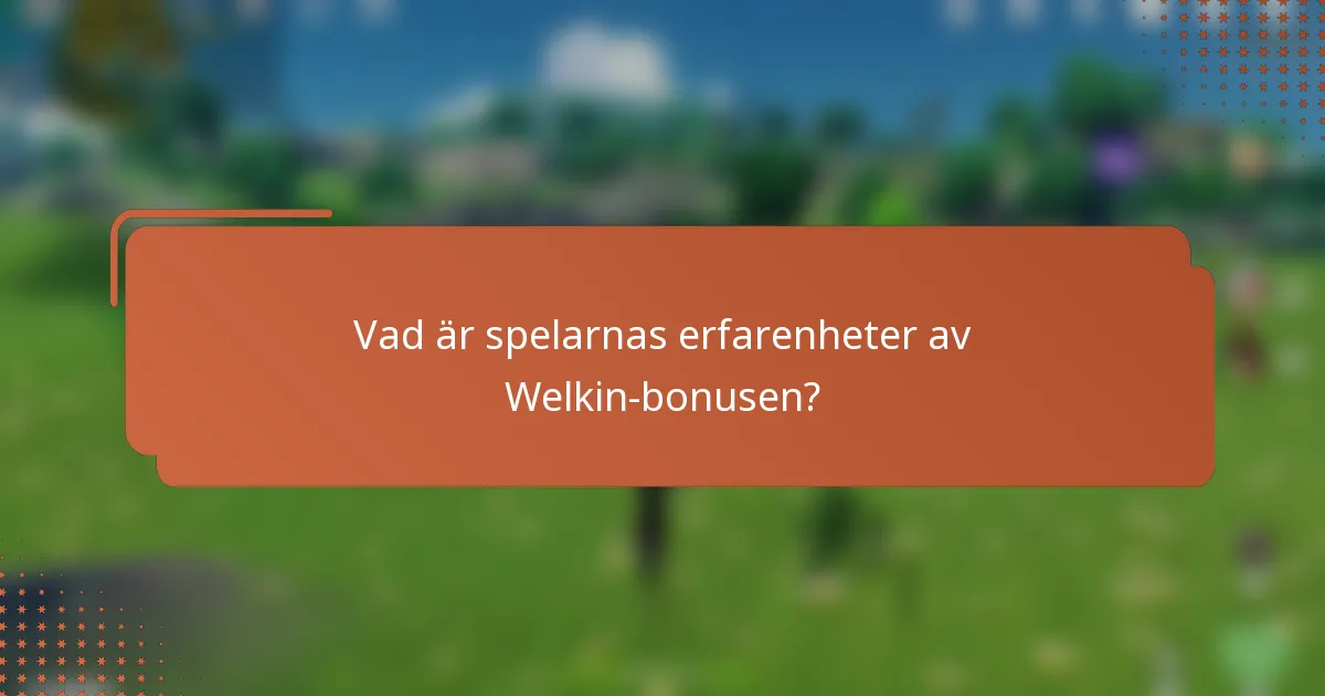 Vad är spelarnas erfarenheter av Welkin-bonusen?