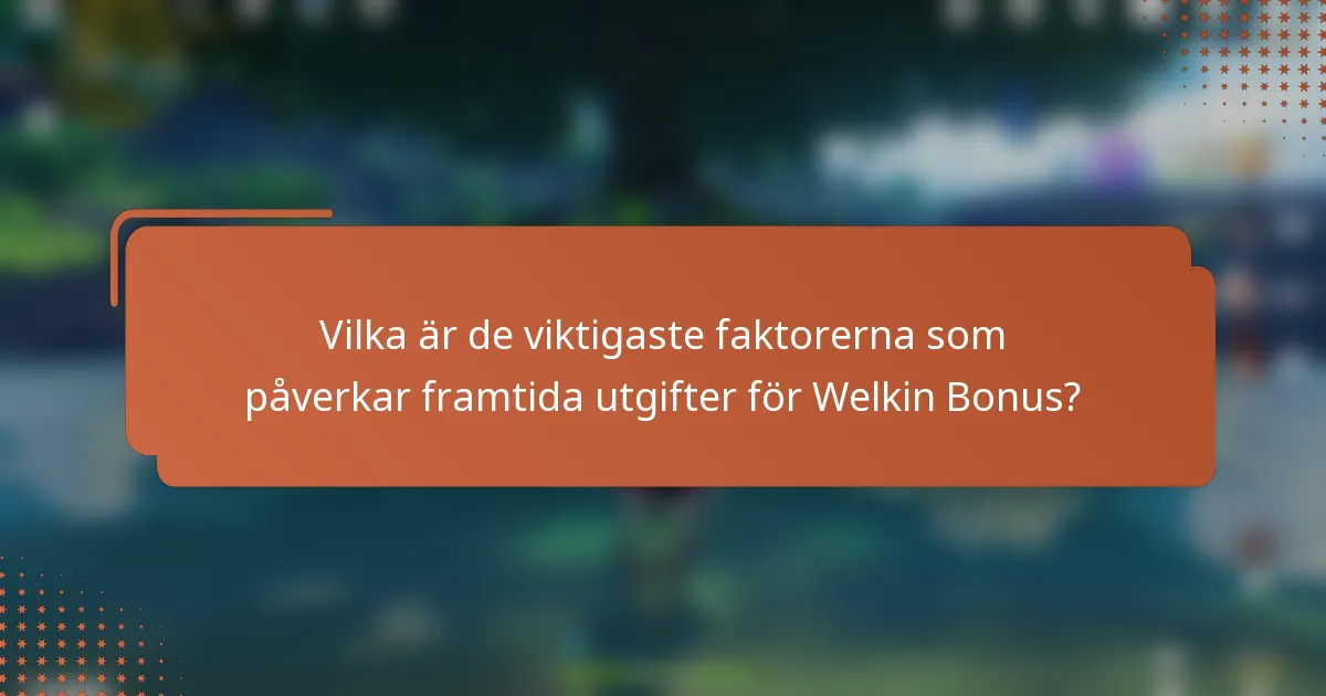 Vilka är de viktigaste faktorerna som påverkar framtida utgifter för Welkin Bonus?