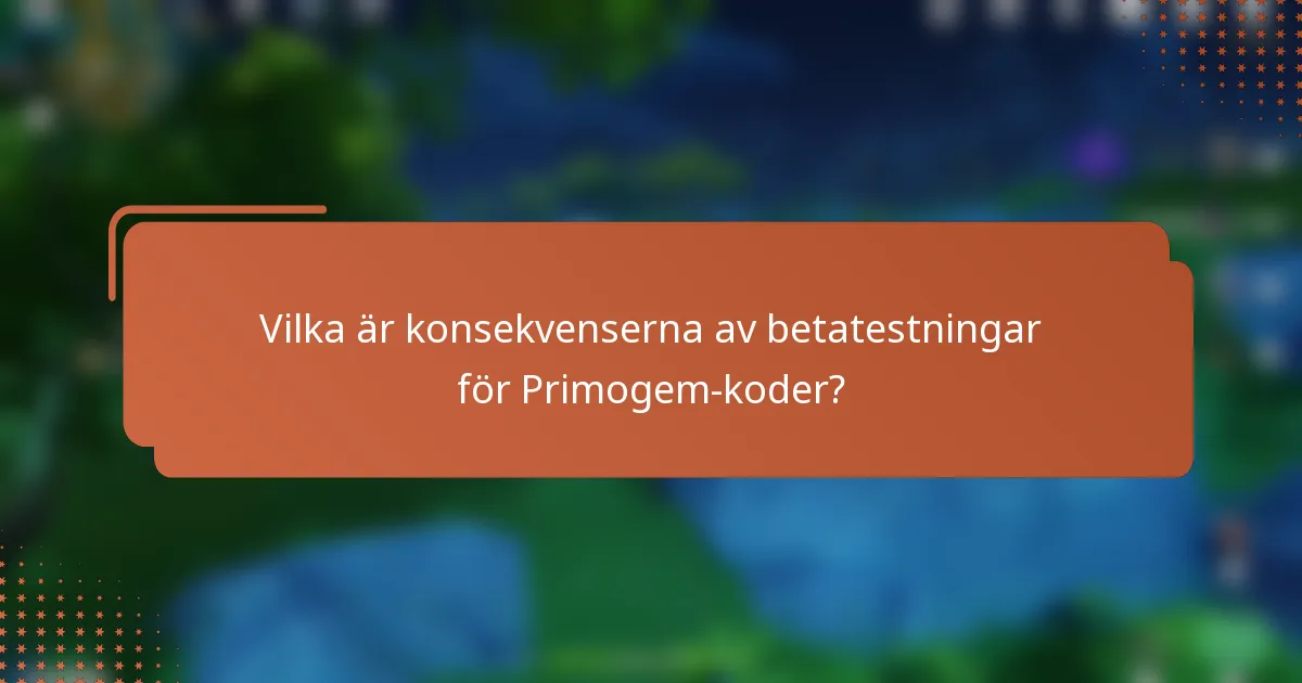 Vilka är konsekvenserna av betatestningar för Primogem-koder?