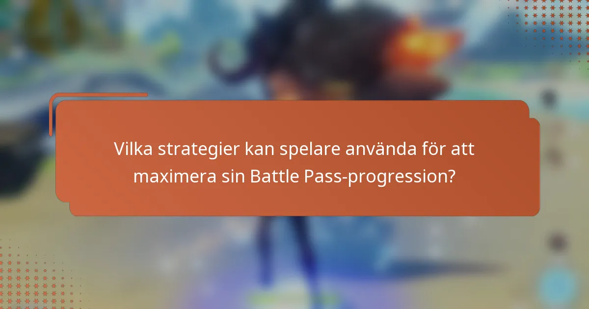Vilka strategier kan spelare använda för att maximera sin Battle Pass-progression?