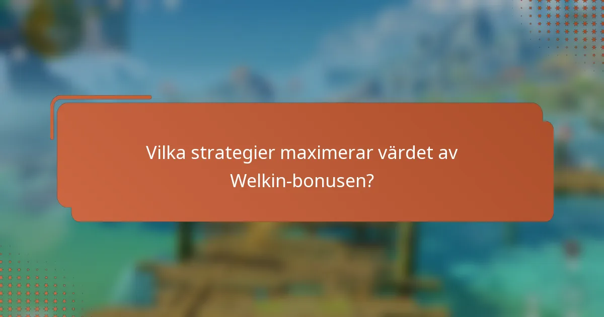 Vilka strategier maximerar värdet av Welkin-bonusen?