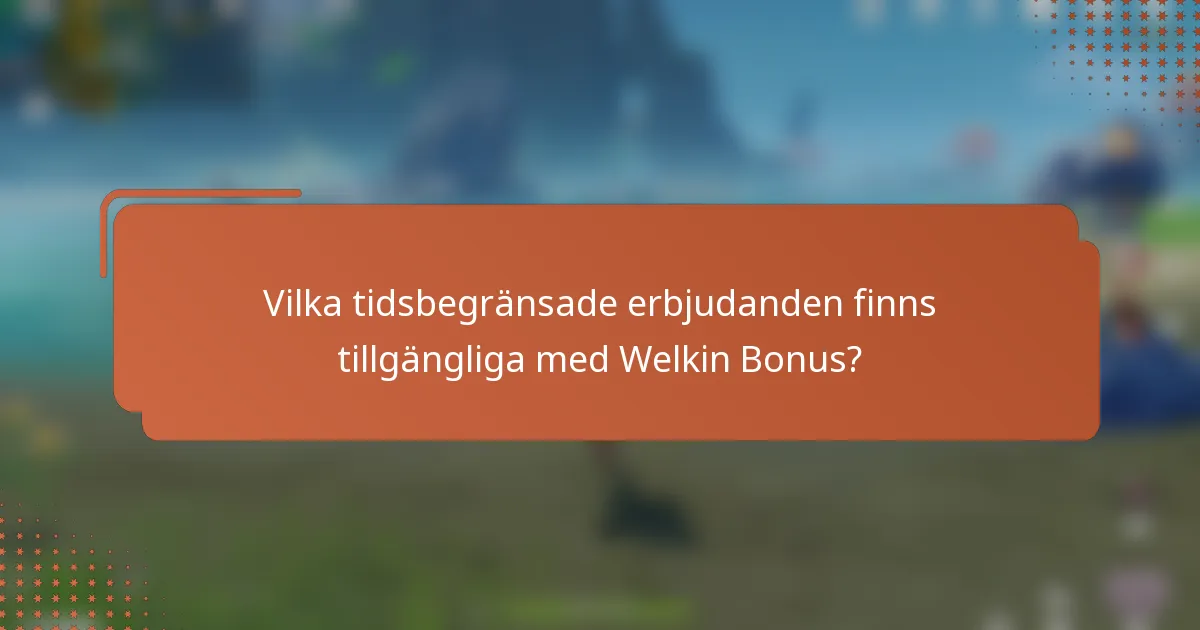 Vilka tidsbegränsade erbjudanden finns tillgängliga med Welkin Bonus?