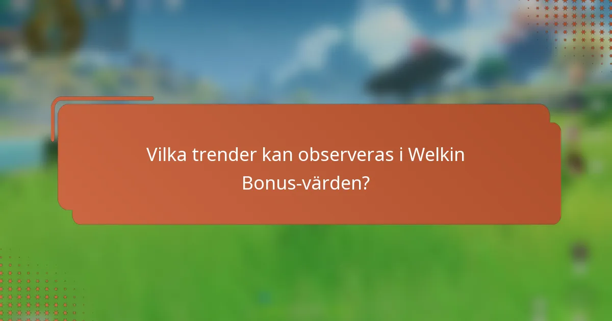 Vilka trender kan observeras i Welkin Bonus-värden?